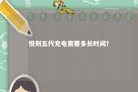悦刻五代充电需要多长时间？ 